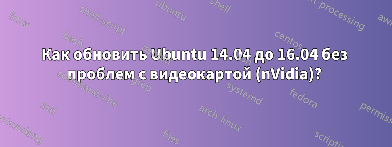 Как обновить Ubuntu 14.04 до 16.04 без проблем с видеокартой (nVidia)?