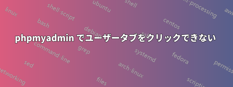 phpmyadmin でユーザータブをクリックできない