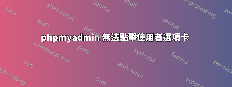 phpmyadmin 無法點擊使用者選項卡