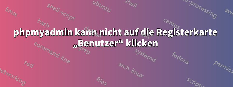 phpmyadmin kann nicht auf die Registerkarte „Benutzer“ klicken