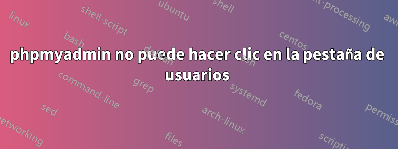 phpmyadmin no puede hacer clic en la pestaña de usuarios