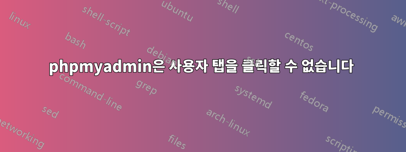 phpmyadmin은 사용자 탭을 클릭할 수 없습니다