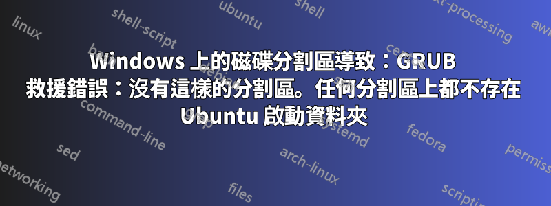 Windows 上的磁碟分割區導致：GRUB 救援錯誤：沒有這樣的分割區。任何分割區上都不存在 Ubuntu 啟動資料夾