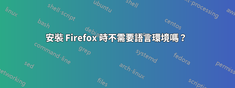 安裝 Firefox 時不需要語言環境嗎？