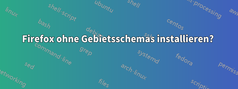 Firefox ohne Gebietsschemas installieren?
