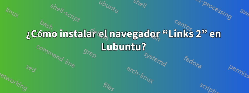 ¿Cómo instalar el navegador “Links 2” en Lubuntu?