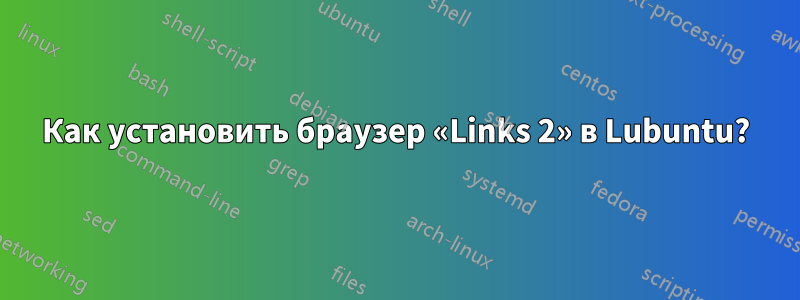 Как установить браузер «Links 2» в Lubuntu?