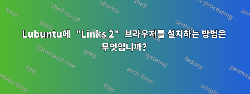 Lubuntu에 "Links 2" 브라우저를 설치하는 방법은 무엇입니까?
