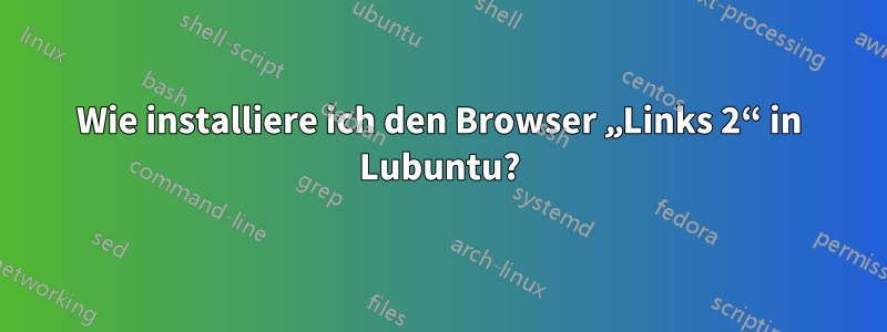 Wie installiere ich den Browser „Links 2“ in Lubuntu?