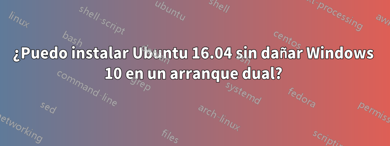 ¿Puedo instalar Ubuntu 16.04 sin dañar Windows 10 en un arranque dual?