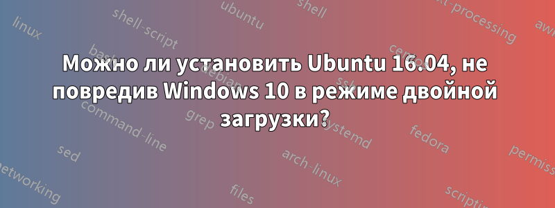 Можно ли установить Ubuntu 16.04, не повредив Windows 10 в режиме двойной загрузки?
