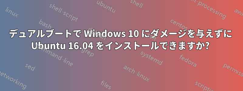 デュアルブートで Windows 10 にダメージを与えずに Ubuntu 16.04 をインストールできますか?