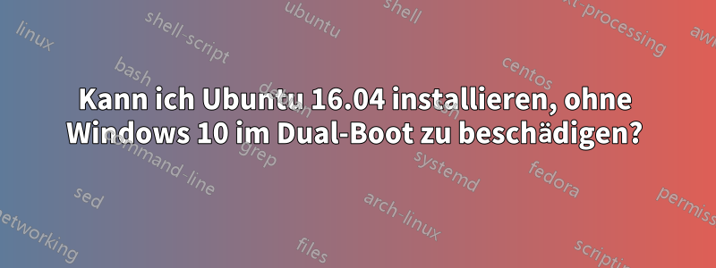 Kann ich Ubuntu 16.04 installieren, ohne Windows 10 im Dual-Boot zu beschädigen?