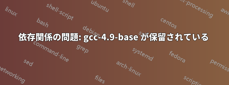 依存関係の問題: gcc-4.9-base が保留されている