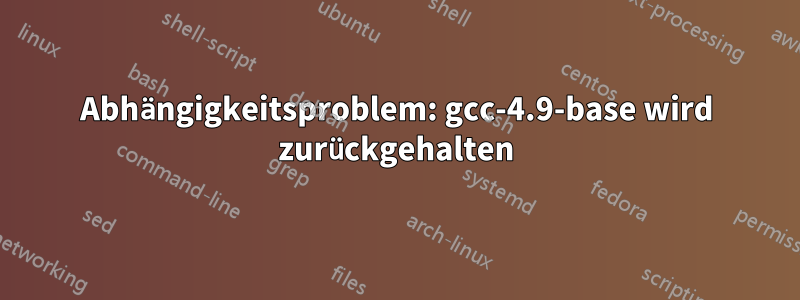 Abhängigkeitsproblem: gcc-4.9-base wird zurückgehalten