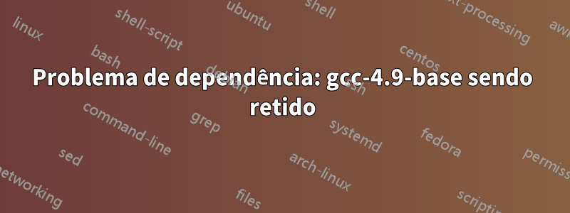 Problema de dependência: gcc-4.9-base sendo retido