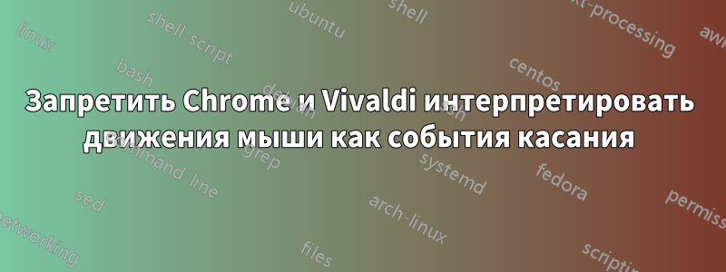 Запретить Chrome и Vivaldi интерпретировать движения мыши как события касания