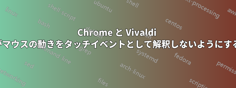 Chrome と Vivaldi がマウスの動きをタッチイベントとして解釈しないようにする