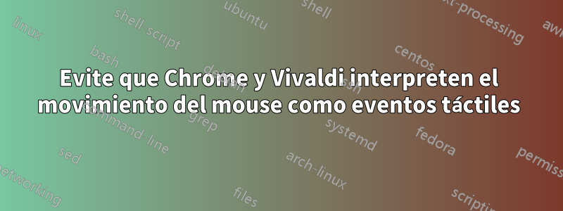 Evite que Chrome y Vivaldi interpreten el movimiento del mouse como eventos táctiles