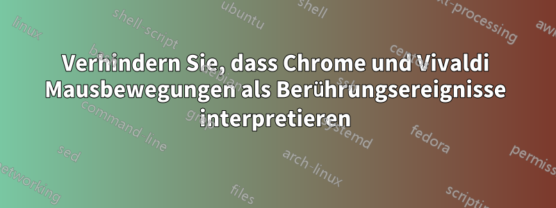 Verhindern Sie, dass Chrome und Vivaldi Mausbewegungen als Berührungsereignisse interpretieren