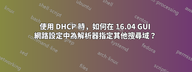 使用 DHCP 時，如何在 16.04 GUI 網路設定中為解析器指定其他搜尋域？