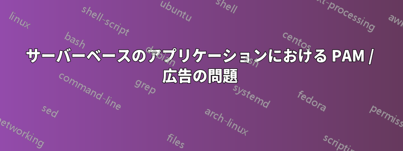 サーバーベースのアプリケーションにおける PAM / 広告の問題