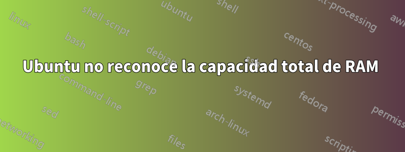 Ubuntu no reconoce la capacidad total de RAM