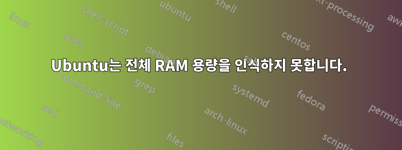 Ubuntu는 전체 RAM 용량을 인식하지 못합니다.
