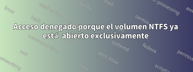 Acceso denegado porque el volumen NTFS ya está abierto exclusivamente