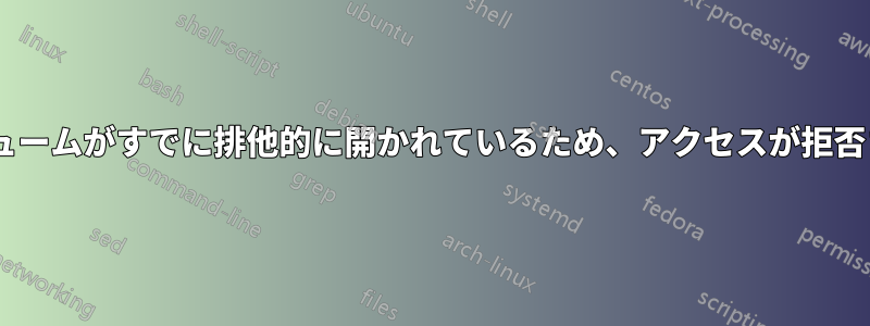 NTFSボリュームがすでに排他的に開かれているため、アクセスが拒否されました