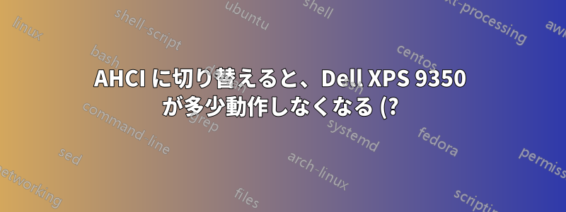 AHCI に切り替えると、Dell XPS 9350 が多少動作しなくなる (?)