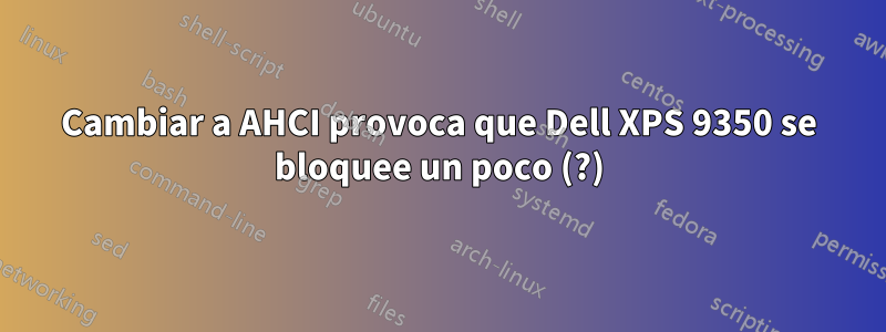 Cambiar a AHCI provoca que Dell XPS 9350 se bloquee un poco (?)