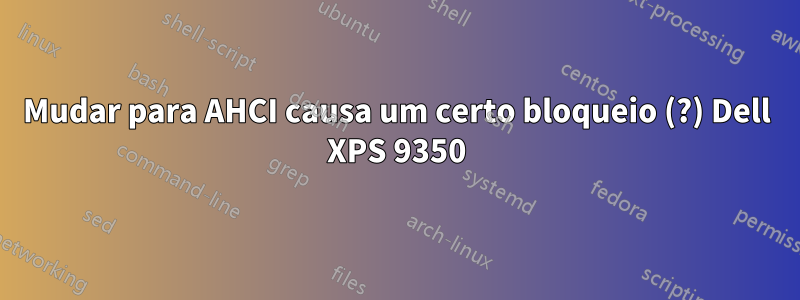 Mudar para AHCI causa um certo bloqueio (?) Dell XPS 9350