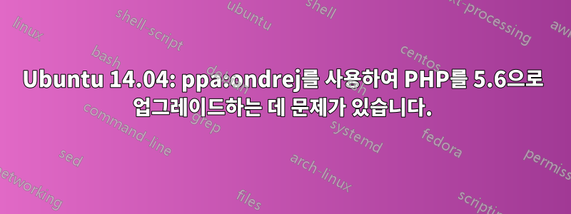 Ubuntu 14.04: ppa:ondrej를 사용하여 PHP를 5.6으로 업그레이드하는 데 문제가 있습니다.
