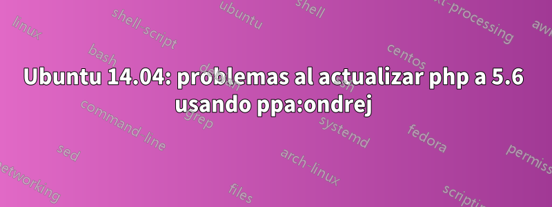 Ubuntu 14.04: problemas al actualizar php a 5.6 usando ppa:ondrej