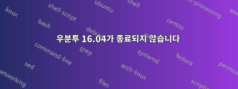 우분투 16.04가 종료되지 않습니다
