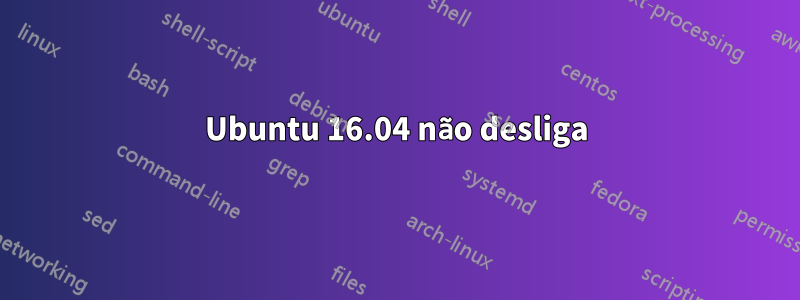 Ubuntu 16.04 não desliga