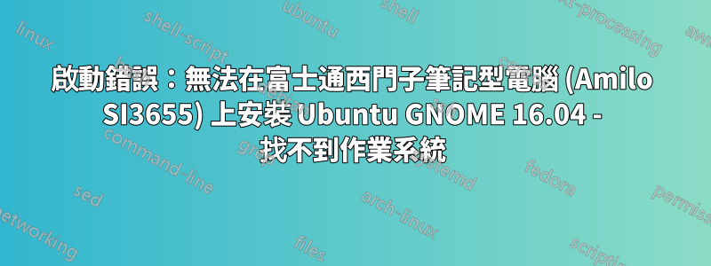啟動錯誤：無法在富士通西門子筆記型電腦 (Amilo SI3655) 上安裝 Ubuntu GNOME 16.04 - 找不到作業系統