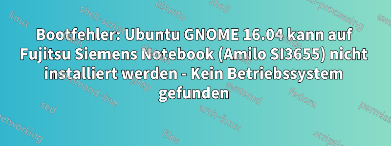 Bootfehler: Ubuntu GNOME 16.04 kann auf Fujitsu Siemens Notebook (Amilo SI3655) nicht installiert werden - Kein Betriebssystem gefunden