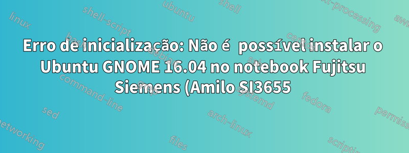 Erro de inicialização: Não é possível instalar o Ubuntu GNOME 16.04 no notebook Fujitsu Siemens (Amilo SI3655) - Nenhum sistema operacional encontrado