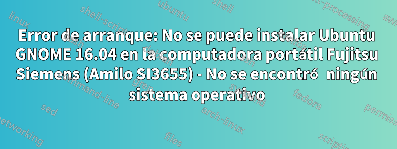 Error de arranque: No se puede instalar Ubuntu GNOME 16.04 en la computadora portátil Fujitsu Siemens (Amilo SI3655) - No se encontró ningún sistema operativo