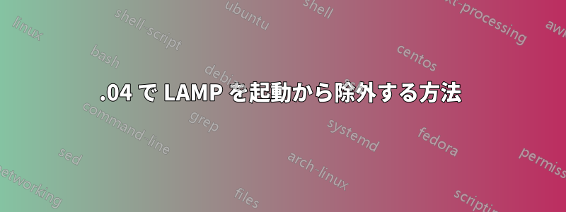 16.04 で LAMP を起動から除外する方法