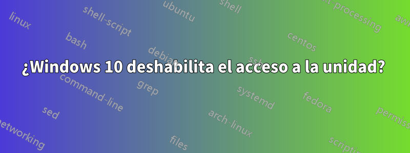 ¿Windows 10 deshabilita el acceso a la unidad?