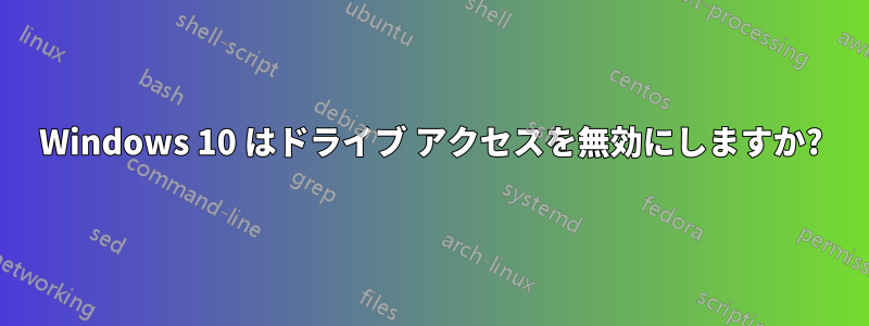 Windows 10 はドライブ アクセスを無効にしますか?