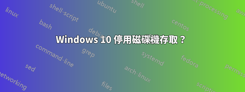 Windows 10 停用磁碟機存取？