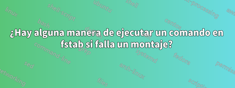 ¿Hay alguna manera de ejecutar un comando en fstab si falla un montaje?