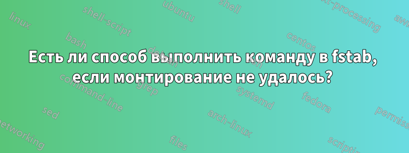 Есть ли способ выполнить команду в fstab, если монтирование не удалось?