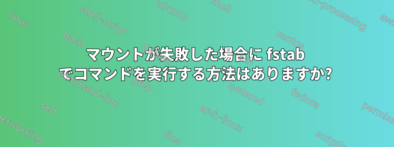 マウントが失敗した場合に fstab でコマンドを実行する方法はありますか?