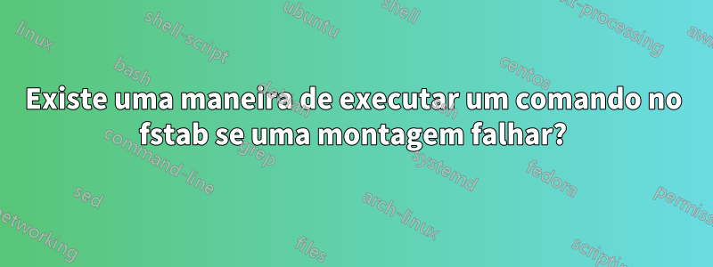 Existe uma maneira de executar um comando no fstab se uma montagem falhar?
