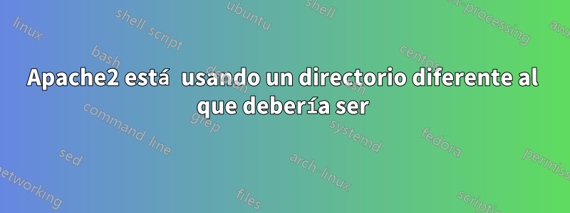 Apache2 está usando un directorio diferente al que debería ser